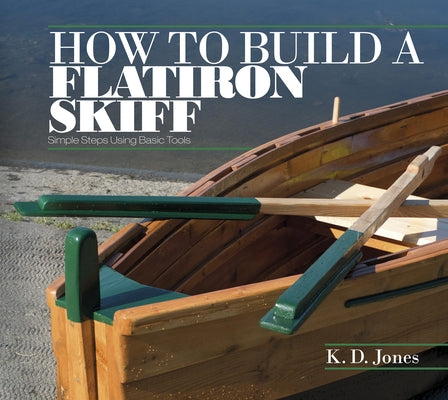 How to Build a Flatiron Skiff: Simple Steps Using Basic Tools by Jones, K. D.