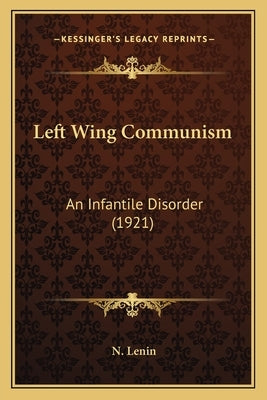 Left Wing Communism: An Infantile Disorder (1921) by Lenin, N.