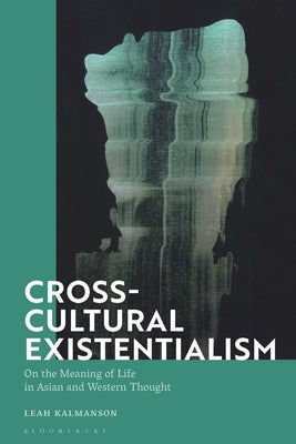 Cross-Cultural Existentialism: On the Meaning of Life in Asian and Western Thought by Kalmanson, Leah