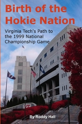 Birth of the Hokie Nation: Virginia Tech's Path to the 1999 National Championship Game by Hall, Roddy