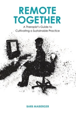 Remote Together: A Therapist's Guide to Cultivating a Sustainable Practice by Maiberger, Barb