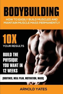Bodybuilding: How to easily build muscles and maintain muscle mass permanently by Yates, Arnold