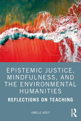Epistemic Justice, Mindfulness, and the Environmental Humanities: Reflections on Teaching by Adsit, Janelle
