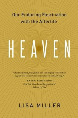 Heaven: Our Enduring Fascination with the Afterlife by Miller, Lisa