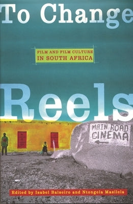 To Change Reels: Film and Culture in South Africa by Balseiro, Isabel