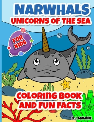 Narwhals - Unicorns of the Sea: Coloring Book and Fun Facts for Kids by Malone, B. J.