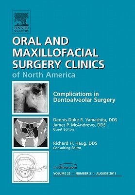 Complications in Dento-Alveolar Surgery, an Issue of Oral and Maxillofacial Surgery Clinics: Volume 23-3 by Yamashita, Dennis-Duke R.