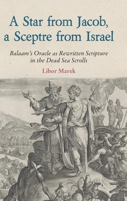 A Star from Jacob, a Sceptre from Israel: Balaam's Oracle as Rewritten Scripture in the Dead Sea Scrolls by Marek, Libor