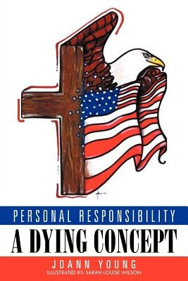 Personal Responsibility a Dying Concept by Young, Joann