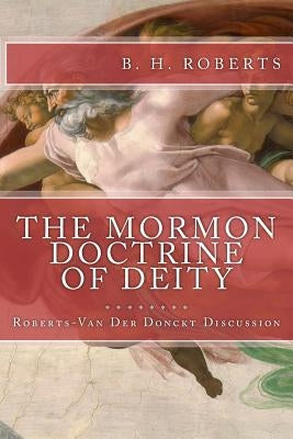 THE MORMON DOCTRINE OF DEITY (The Roberts-Van Der Donckt Discussion) by Roberts, B. H.