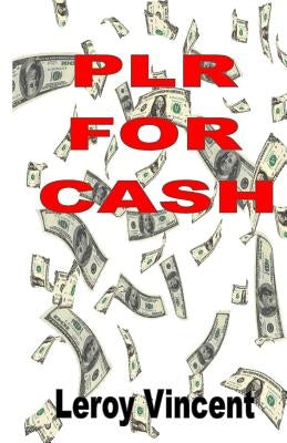 PLR For Cash: How to Utilize Private Label Rights for Maximum Profits by Vincent, Leroy