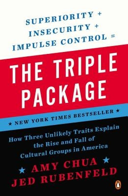 The Triple Package: How Three Unlikely Traits Explain the Rise and Fall of Cultural Groups in America by Chua, Amy