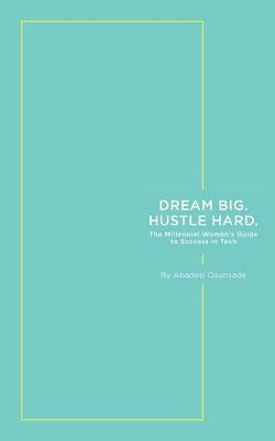 Dream Big. Hustle Hard.: The Millennial Woman's Guide to Success in Tech by Osunsade, Abadesi