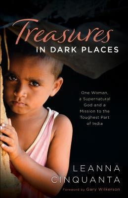 Treasures in Dark Places: One Woman, a Supernatural God and a Mission to the Toughest Part of India by Cinquanta, Leanna