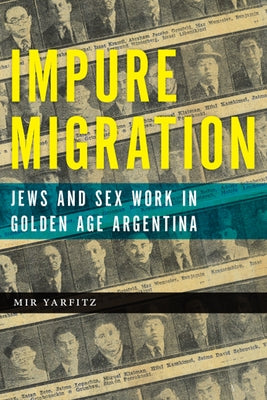 Impure Migration: Jews and Sex Work in Golden Age Argentina by Yarfitz, Mir