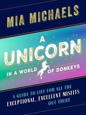 A Unicorn in a World of Donkeys: A Guide to Life for All the Exceptional, Excellent Misfits Out There by Michaels, Mia