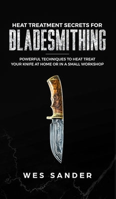 Heat Treatment Secrets for Bladesmithing by Sander, Wes