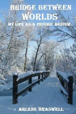 Bridge Between Worlds; My Life As A Psychic Medium by Braswell, Arlene
