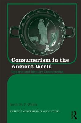 Consumerism in the Ancient World: Imports and Identity Construction by St P. Walsh, Justin