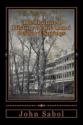 The Haunted History of the Omni Bedford Springs Resort and Spa by Sabol Jr, John G.
