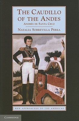 The Caudillo of the Andes: Andrés de Santa Cruz by Sobrevilla Perea, Natalia