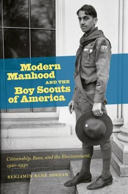 Modern Manhood and the Boy Scouts of America: Citizenship, Race, and the Environment, 1910-1930 by Jordan, Benjamin René