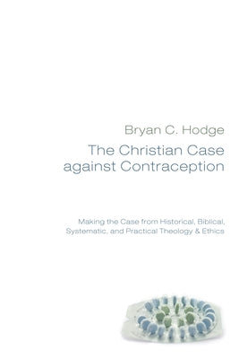 The Christian Case against Contraception by Hodge, Bryan C.