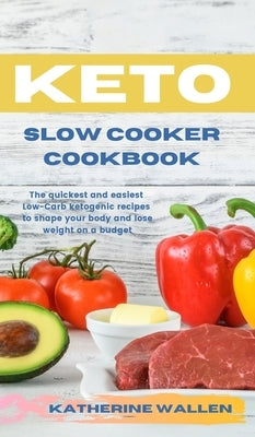 Keto Slow Cooker Cookbook: The quickest and easiest Low-Carb ketogenic recipes to shape your body and lose weight on a budget by Wallen, Katherine