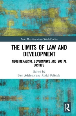The Limits of Law and Development: Neoliberalism, Governance and Social Justice by Adelman, Sam