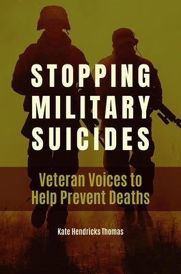 Stopping Military Suicides: Veteran Voices to Help Prevent Deaths by Thomas, Kate Hendricks