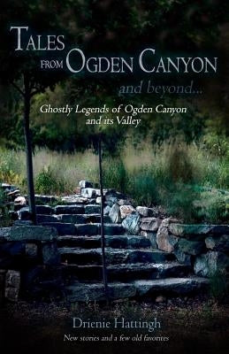 Tales from Ogden Canyon and Beyond...: Ghostly Legends of Ogden Canyon and its Valley by Hattingh, Drienie