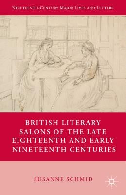 British Literary Salons of the Late Eighteenth and Early Nineteenth Centuries by Schmid, S.