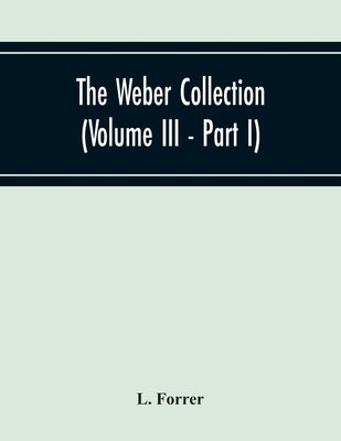 The Weber Collection (Volume Iii - Part I) Greek Coins Asia Bosporus - Colchis - Pontus - Paphlagonia Bythynia - Mysia - Troas - Aeolis - Lesbos Loxia by Forrer, L.