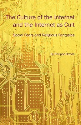 The Culture of the Internet and the Internet as Cult: Social Fears and Religious Fantasies by Breton, Philippe