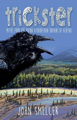 Trickster: Myths from the Ahtna Indians of Alaska by Smelcer, John