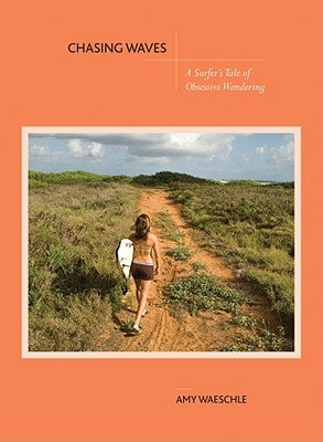 Chasing Waves: A Surfer's Tale of Obsessive Wandering by Waeschle, Amy