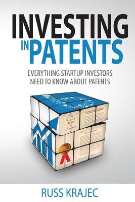 Investing in Patents: What Startup Investors Need To Know About Patents by Krajec, Russell