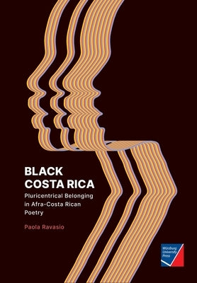 Black Costa Rica: Pluricentrical Belonging in Afra-Costa Rican Poetry by Ravasio, Paola