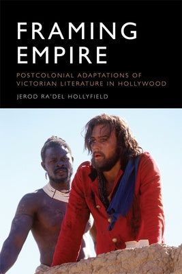 Framing Empire: Postcolonial Adaptations of Victorian Literature in Hollywood by Hollyfield