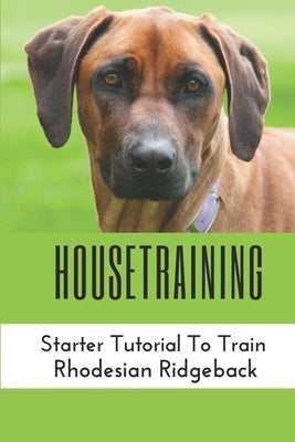 Housetraining: Starter Tutorial To Train Rhodesian Ridgeback: Rhodesian Ridgeback Training At Home by Janecka, Trent