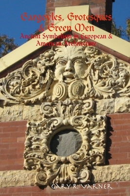 Gargoyles, Grotesques & Green Men: Ancient Symbolism in European & American Architecture by Varner, Gary R.