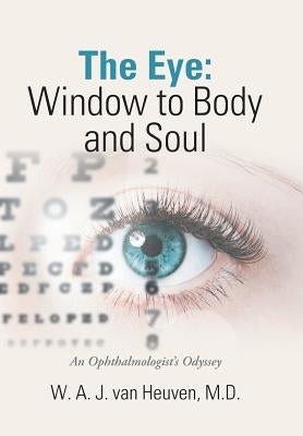 The Eye: Window to Body and Soul: An Ophthalmologist'S Odyssey by Van Heuven, W. A. J.