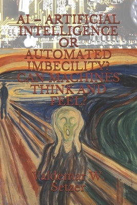 AI - Artificial Intelligence or Automated Imbecility? Can Machines Think and Feel? by Amrine, Frederick