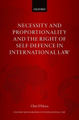 Necessity and Proportionality and the Right of Self-Defence in International Law by O'Meara, Chris