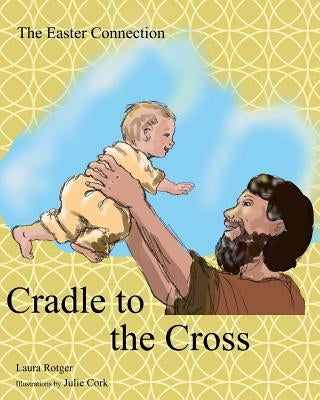 Cradle to the Cross: The Easter Connection by Cork, Julie