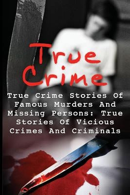 True Crime: True Crime Stories Of Famous Murders And Missing Persons: True Stories Of Vicious Crimes And Criminals by Williams, Lorrence