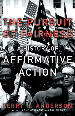 The Pursuit of Fairness: A History of Affirmative Action by Anderson, Terry H.