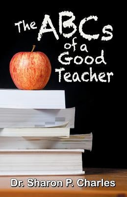 The ABCs of a Good Teacher by Charles, Sharon P.