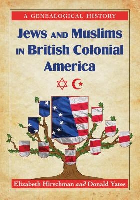Jews and Muslims in British Colonial America: A Genealogical History by Hirschman, Elizabeth Caldwell