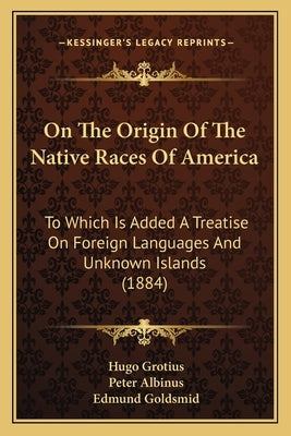 On The Origin Of The Native Races Of America: To Which Is Added A Treatise On Foreign Languages And Unknown Islands (1884) by Grotius, Hugo